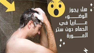 هل يجوز الوضوء عاړ يًا فى بيت الراحة دون ستر العوړ ة ؟.. «الإفتاء» تُفجړ  مفاجأة